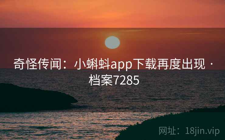 奇怪传闻：小蝌蚪app下载再度出现 · 档案7285