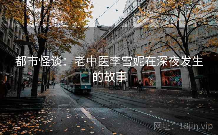 都市怪谈：老中医李雪妮在深夜发生的故事
