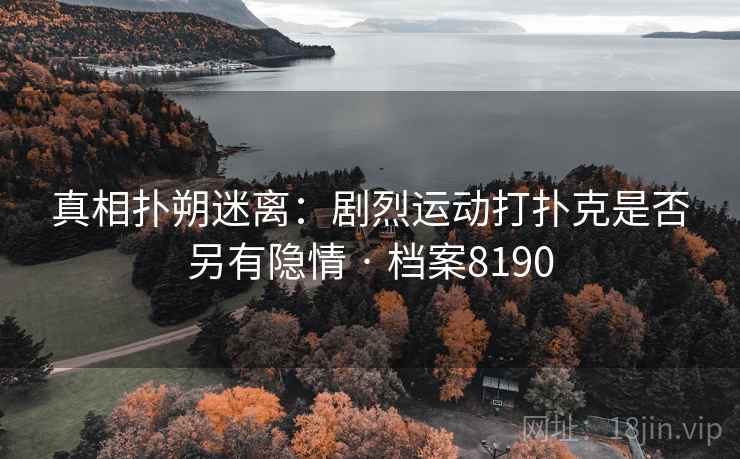 真相扑朔迷离：剧烈运动打扑克是否另有隐情 · 档案8190