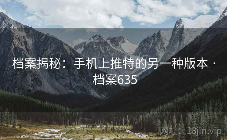 档案揭秘:手机上推特的另一种版本 · 档案635 档案揭秘:手机上推特的另一种版本 · 档案635