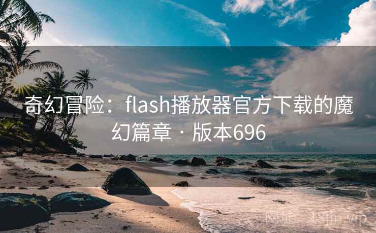 奇幻冒险：flash播放器官方下载的魔幻篇章 · 版本696