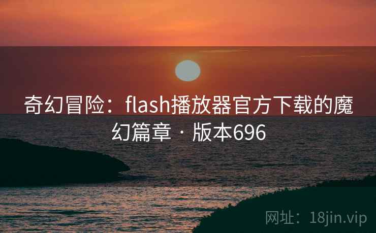 奇幻冒险：flash播放器官方下载的魔幻篇章 · 版本696