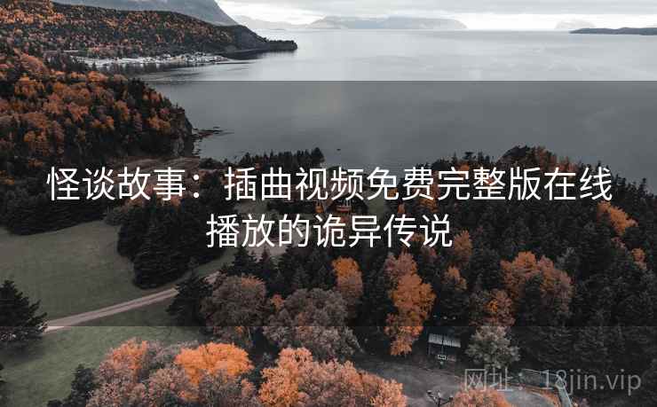 怪谈故事：插曲视频免费完整版在线播放的诡异传说