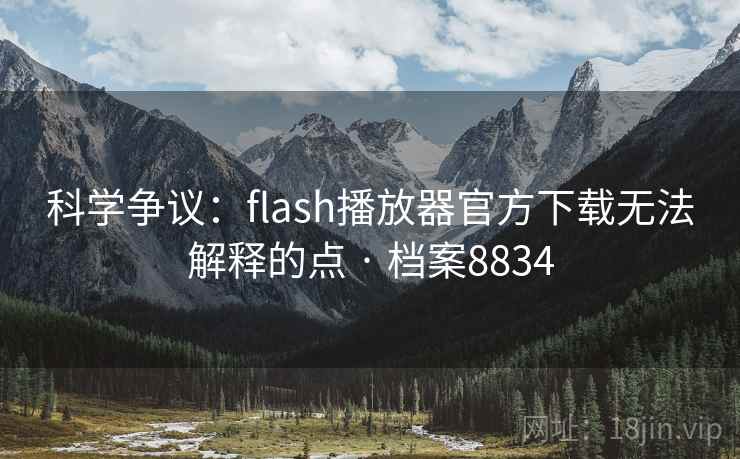 科学争议：flash播放器官方下载无法解释的点 · 档案8834