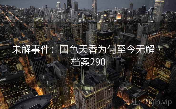 未解事件：国色天香为何至今无解 · 档案290