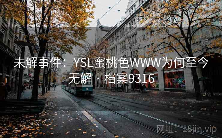 未解事件:YSL蜜桃色WWW为何至今无解 · 档案9316 未解事件:YSL蜜桃色WWW为何至今无解 · 档案9316