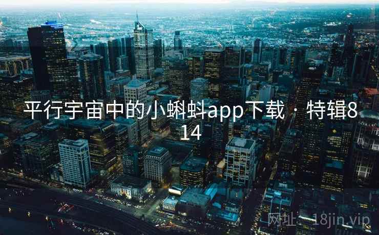 平行宇宙中的小蝌蚪app下载 · 特辑814 平行宇宙中的小蝌蚪app下载 · 特辑814
