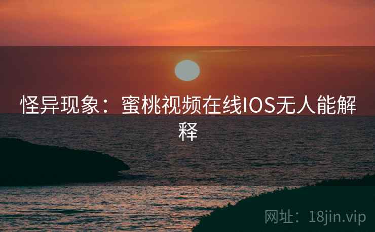 怪异现象：蜜桃视频在线IOS无人能解释