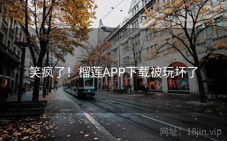 笑疯了！榴莲APP下载被玩坏了