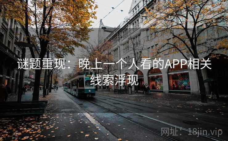 谜题重现：晚上一个人看的APP相关线索浮现