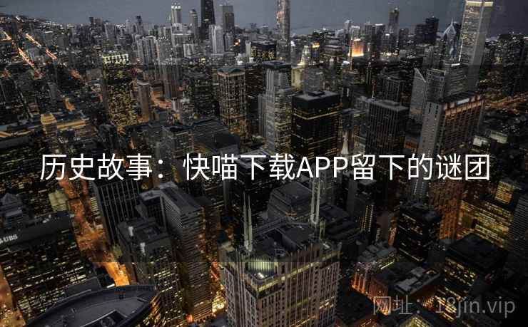 历史故事：快喵下载APP留下的谜团