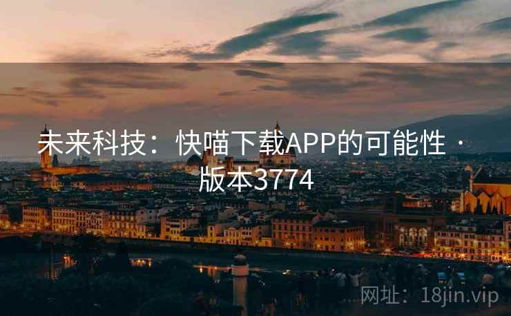 未来科技：快喵下载APP的可能性 · 版本3774
